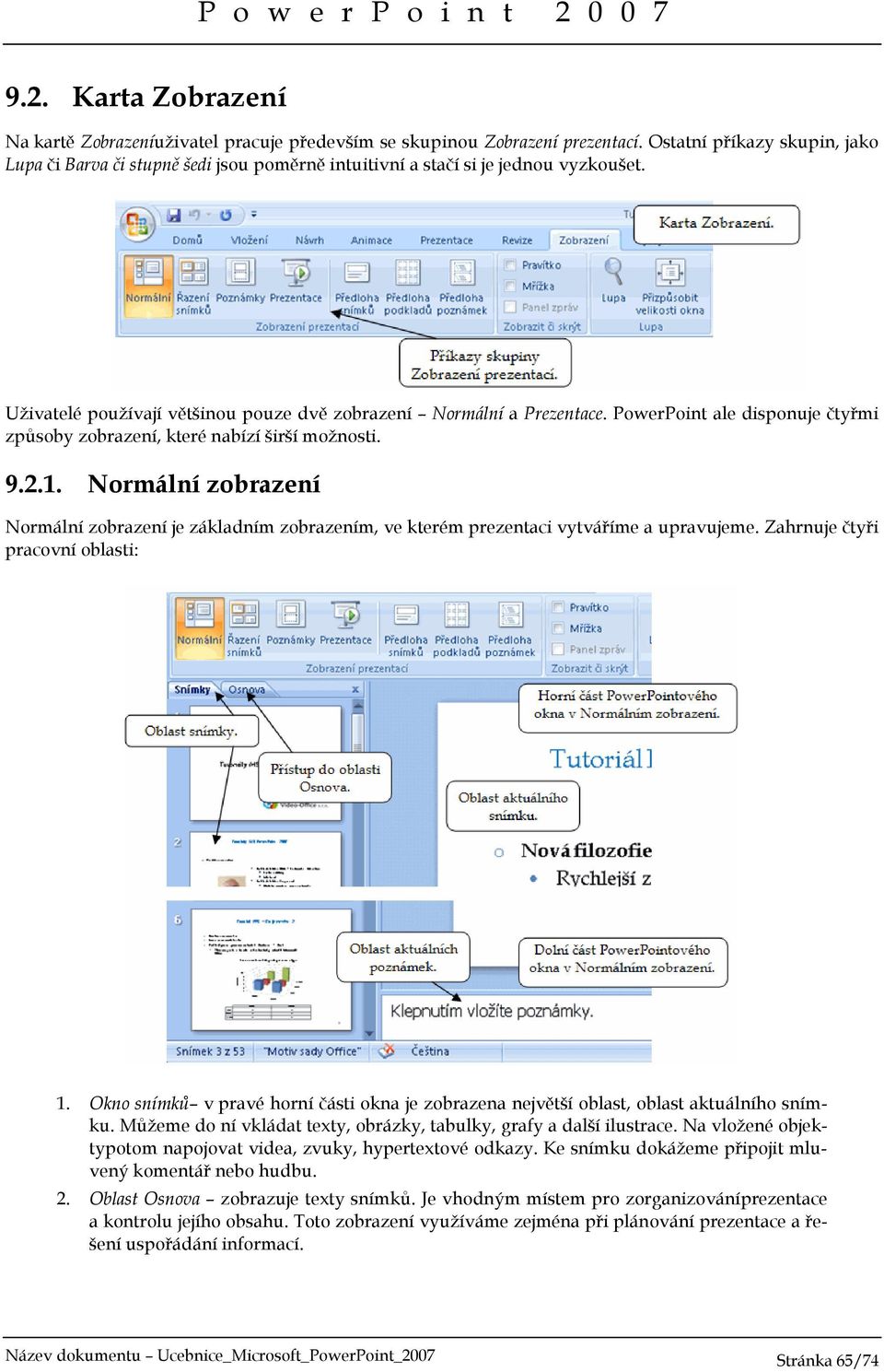 PowerPoint ale disponuje čtyřmi způsoby zobrazení, které nabízí širší možnosti. 9.2.1. Normální zobrazení Normální zobrazení je základním zobrazením, ve kterém prezentaci vytváříme a upravujeme.