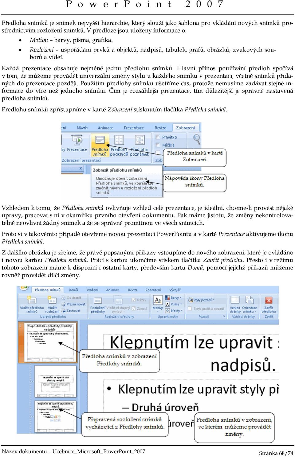 Hlavní přínos používání předloh spočívá v tom, že můžeme provádět univerzální změny stylu u každého snímku v prezentaci, včetně snímků přidaných do prezentace později.