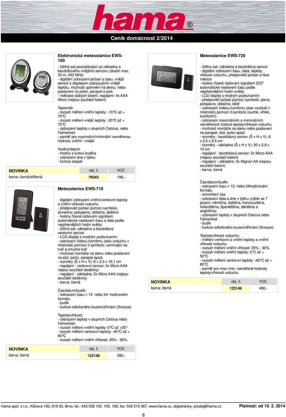 - indikace slabých baterií, napájení: 4x AAA Micro (nejsou součástí balení) Teploměr - rozsah měření vnitřní teploty: -10 C až + - rozsah měření vnější teploty: -20 C až + - zobrazení teploty v