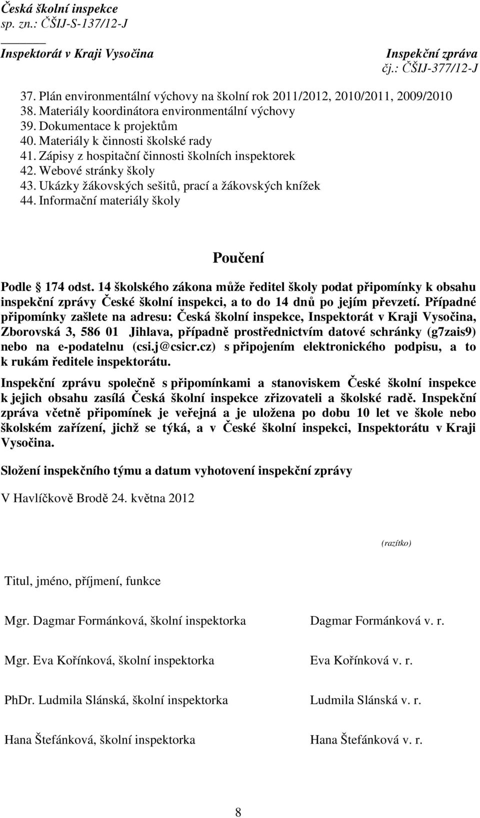 14 školského zákona může ředitel školy podat připomínky k obsahu inspekční zprávy České školní inspekci, a to do 14 dnů po jejím převzetí.