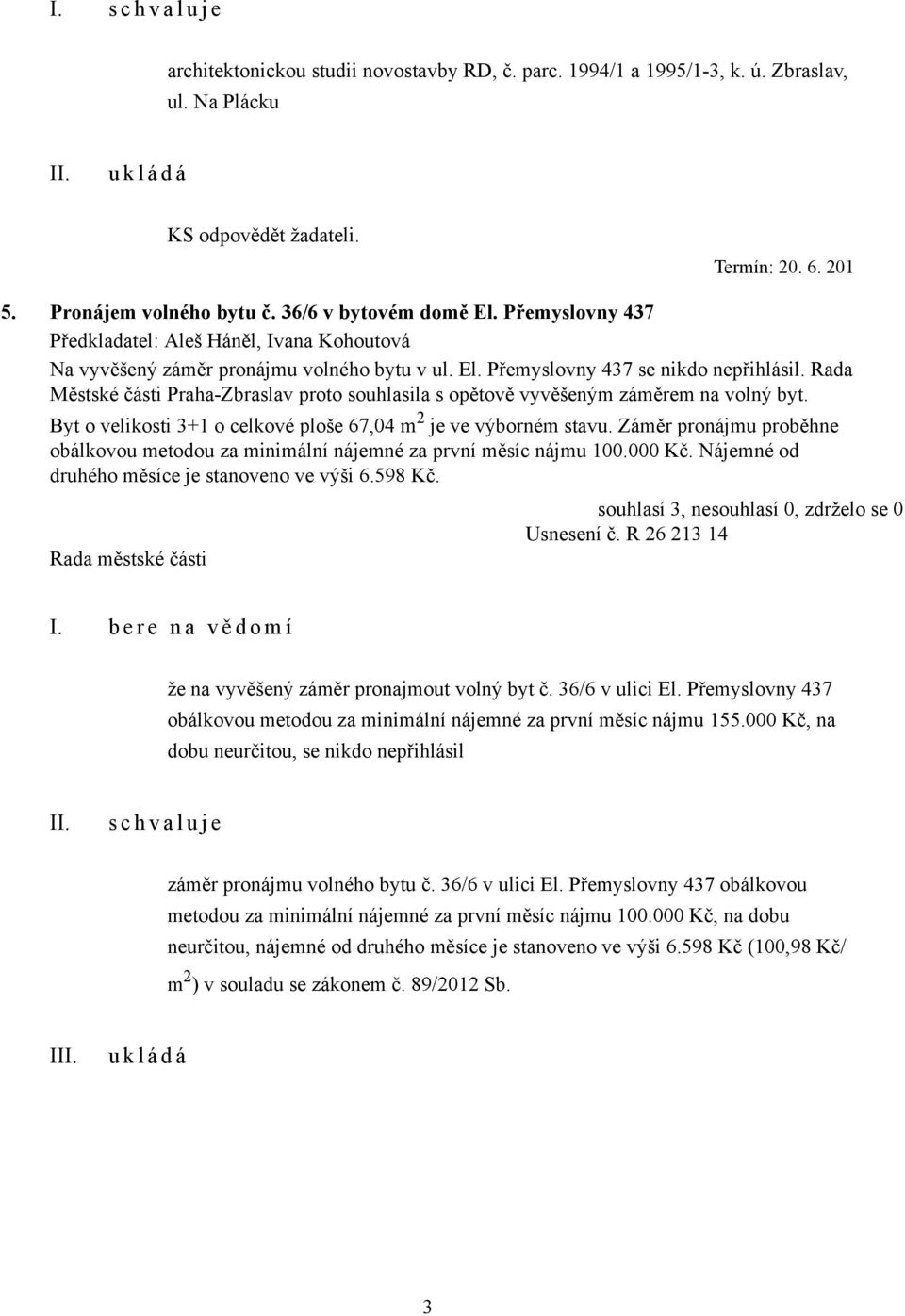 Rada Městské části Praha-Zbraslav proto souhlasila s opětově vyvěšeným záměrem na volný byt. Byt o velikosti 3+1 o celkové ploše 67,04 m 2 je ve výborném stavu.
