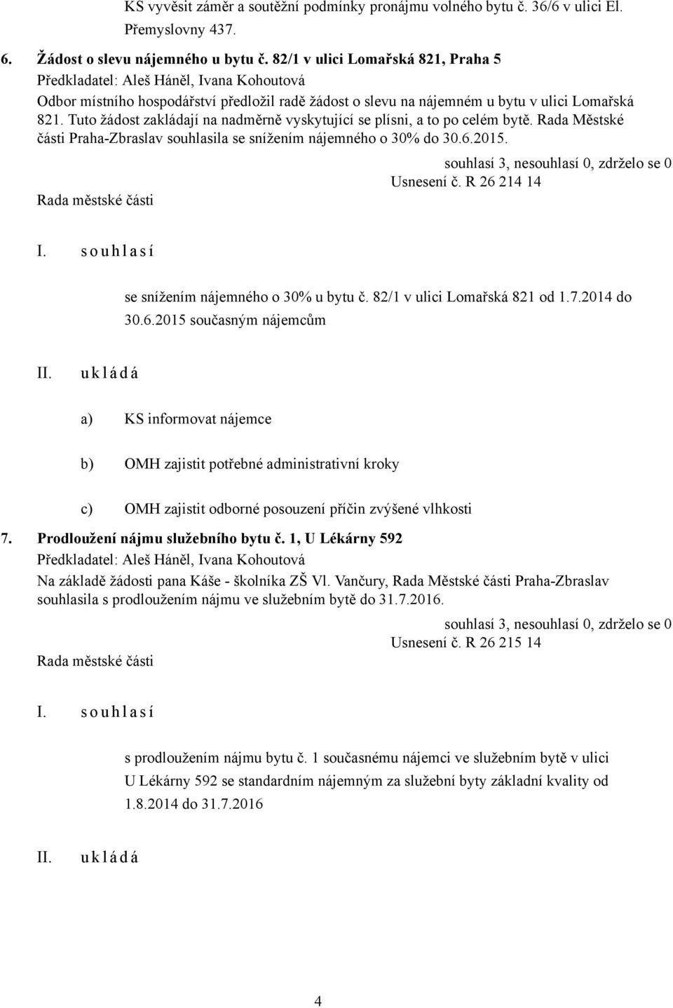 Tuto žádost zakládají na nadměrně vyskytující se plísni, a to po celém bytě. Rada Městské části Praha-Zbraslav souhlasila se snížením nájemného o 30% do 30.6.2015. Usnesení č. R 26 214 14 I.