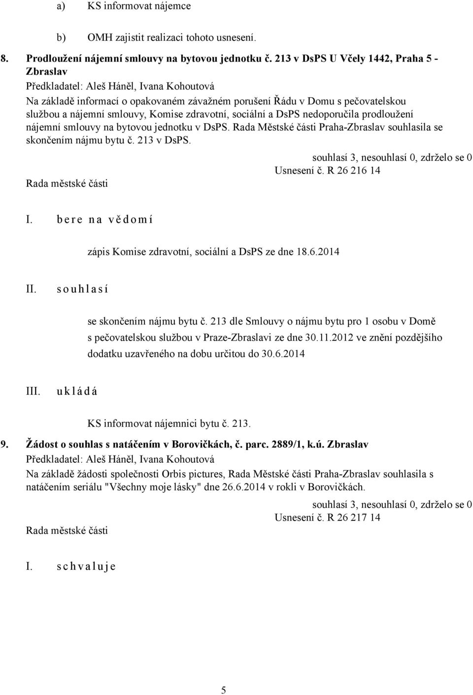 prodloužení nájemní smlouvy na bytovou jednotku v DsPS. Rada Městské části Praha-Zbraslav souhlasila se skončením nájmu bytu č. 213 v DsPS. Usnesení č. R 26 216 14 I.