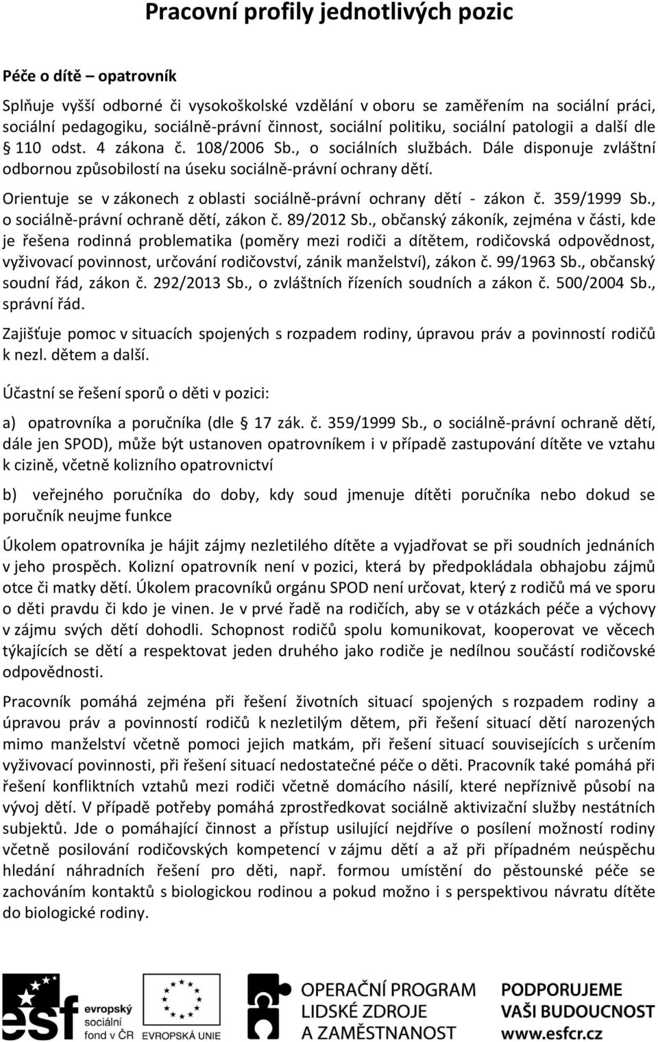 Orientuje se v zákonech z oblasti sociálně-právní ochrany dětí - zákon č. 359/1999 Sb., o sociálně-právní ochraně dětí, zákon č. 89/2012 Sb.