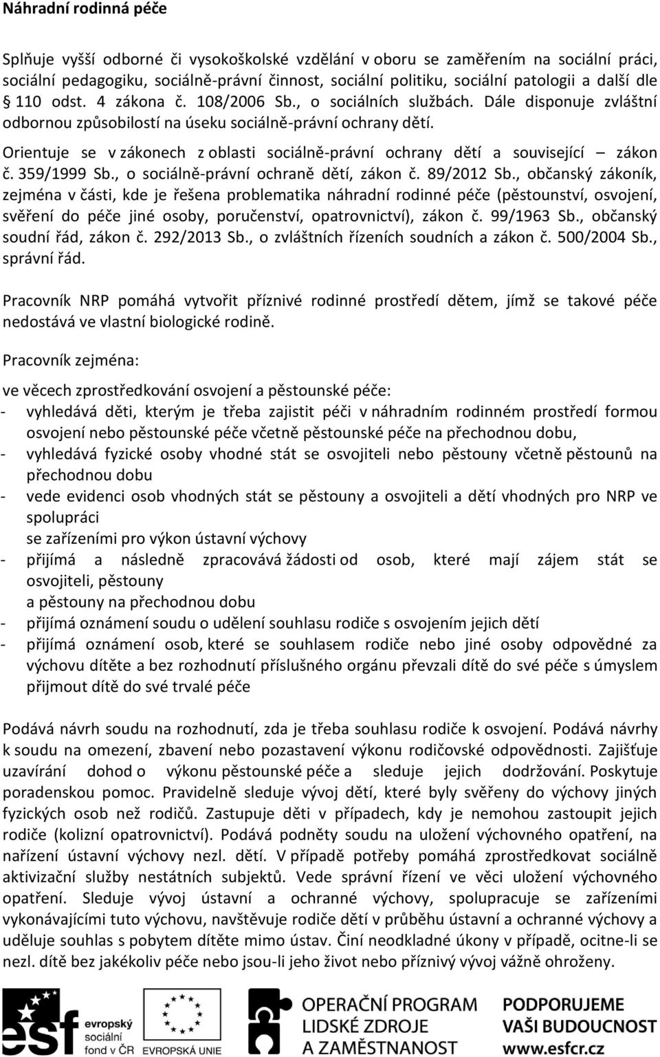 Orientuje se v zákonech z oblasti sociálně-právní ochrany dětí a související zákon č. 359/1999 Sb., o sociálně-právní ochraně dětí, zákon č. 89/2012 Sb.