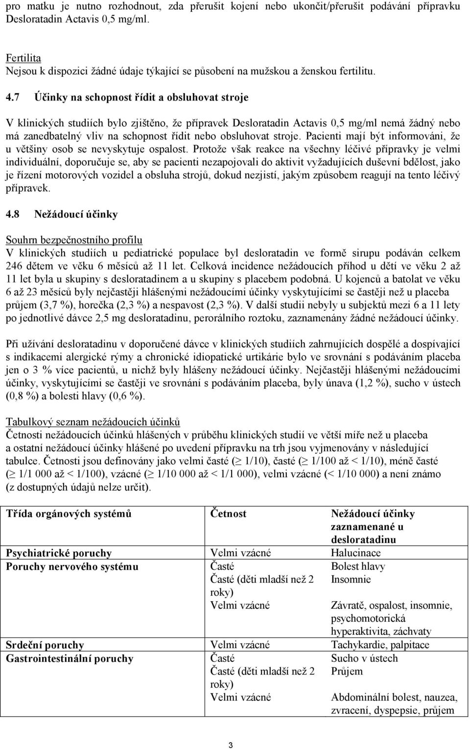 7 Účinky na schopnost řídit a obsluhovat stroje V klinických studiích bylo zjištěno, že přípravek Desloratadin Actavis 0,5 mg/ml nemá žádný nebo má zanedbatelný vliv na schopnost řídit nebo