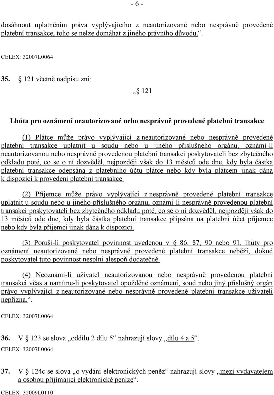 transakce uplatnit u soudu nebo u jiného příslušného orgánu, oznámí-li neautorizovanou nebo nesprávně provedenou platební transakci poskytovateli bez zbytečného odkladu poté, co se o ní dozvěděl,