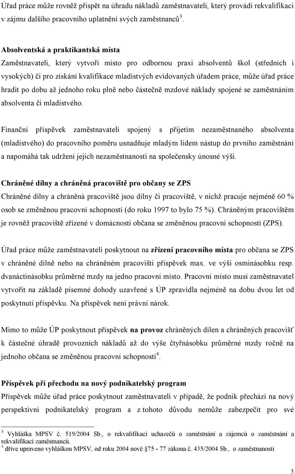 úřad práce hradit po dobu až jednoho roku plně nebo částečně mzdové náklady spojené se zaměstnáním absolventa či mladistvého.