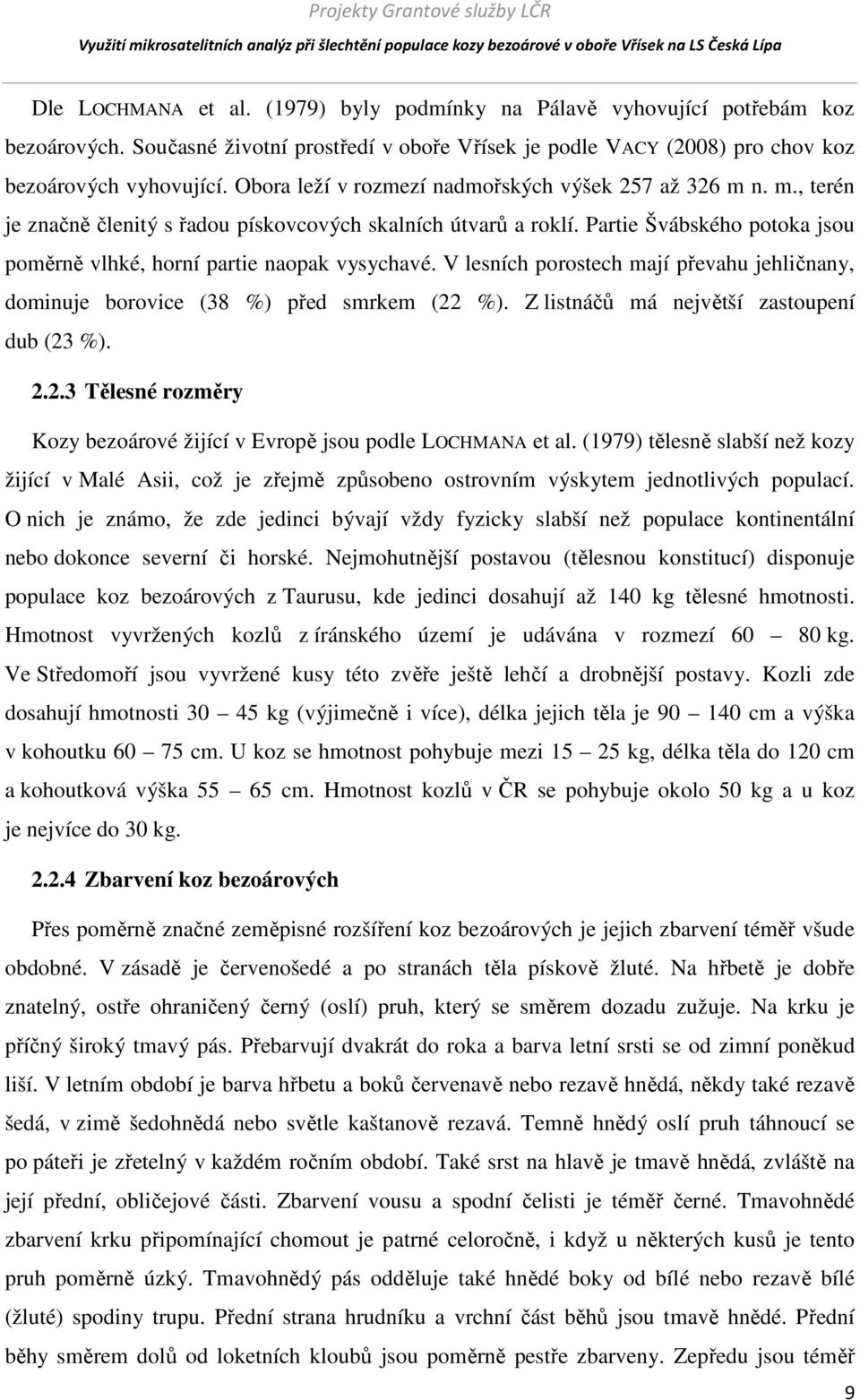 Partie Švábského potoka jsou poměrně vlhké, horní partie naopak vysychavé. V lesních porostech mají převahu jehličnany, dominuje borovice (38 %) před smrkem (22 %).