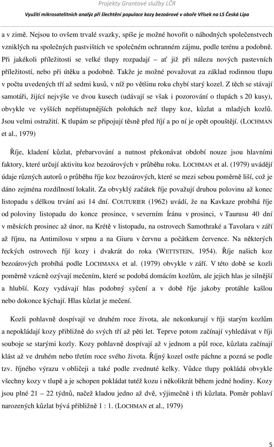 Takže je možné považovat za základ rodinnou tlupu v počtu uvedených tří až sedmi kusů, v níž po většinu roku chybí starý kozel.