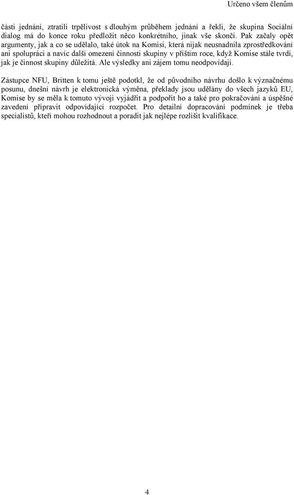 tvrdí, jak je činnost skupiny důležitá. Ale výsledky ani zájem tomu neodpovídají.