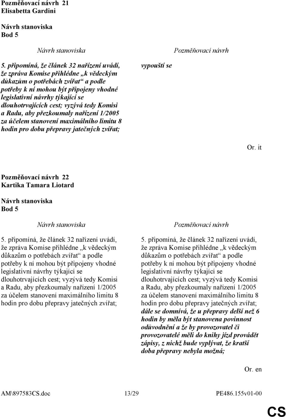 maximálního limitu 8 hodin pro dobu přepravy jatečných zvířat; dále se domnívá, že u přepravy delší než 6 hodin by měla být stanovena povinnost