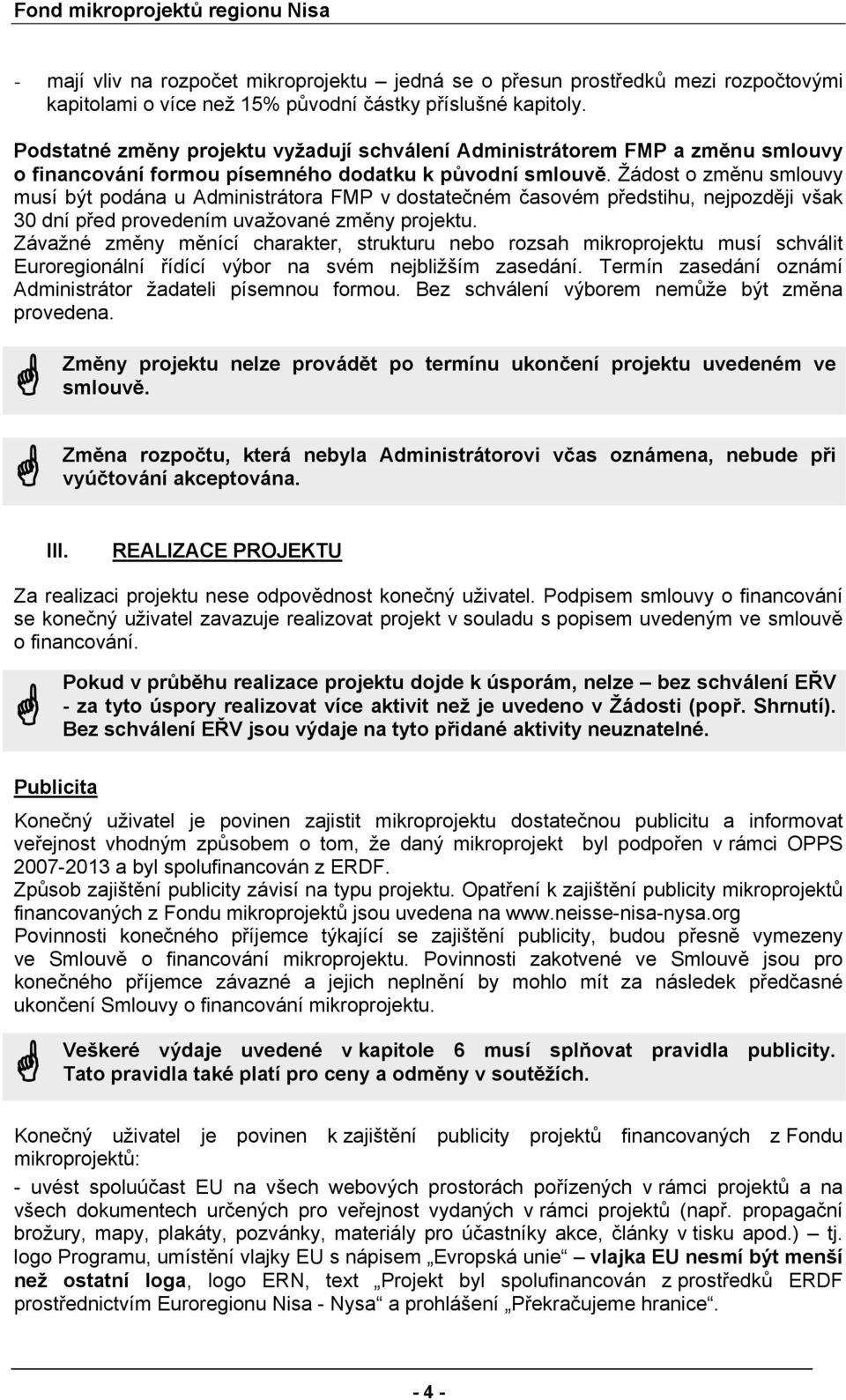 Žádost o změnu smlouvy musí být podána u Administrátora FMP v dostatečném časovém předstihu, nejpozději však 30 dní před provedením uvažované změny projektu.