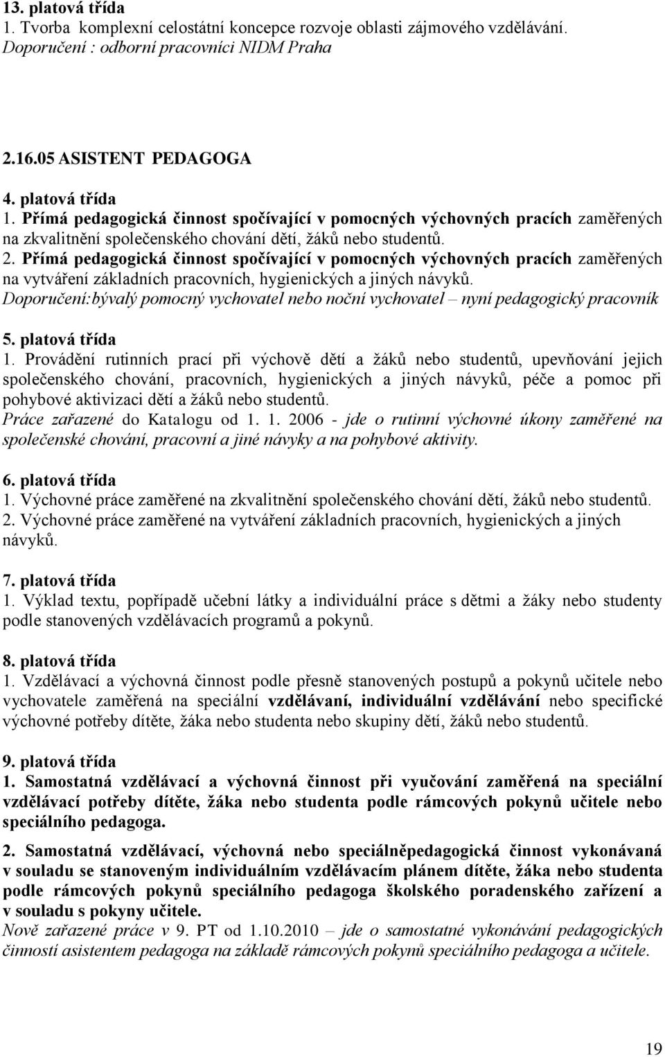 Doporučení:bývalý pomocný vychovatel nebo noční vychovatel nyní pedagogický pracovník 5. platová třída 1.