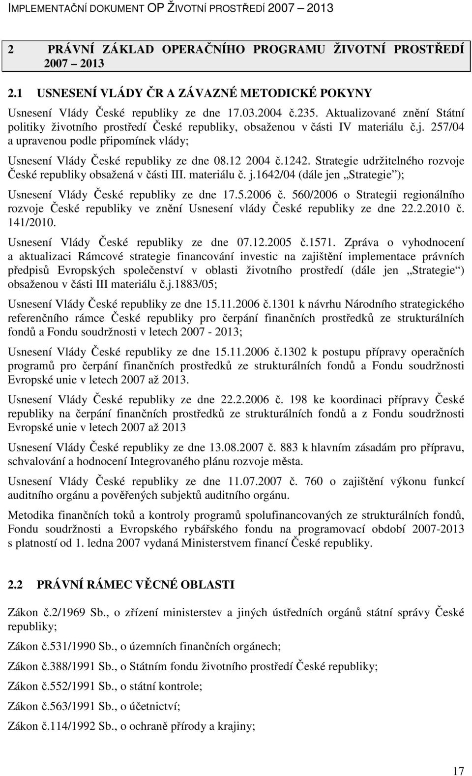 12 2004 č.1242. Strategie udržitelného rozvoje České republiky obsažená v části III. materiálu č. j.1642/04 (dále jen Strategie ); Usnesení Vlády České republiky ze dne 17.5.2006 č.