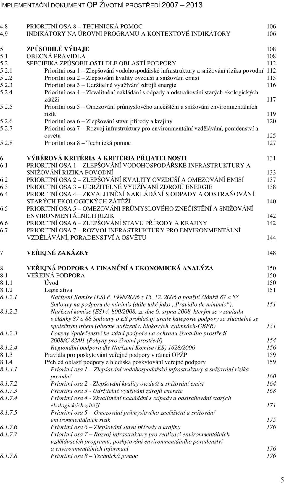 2.3 Prioritní osa 3 Udržitelné využívání zdrojů energie 116 5.2.4 Prioritní osa 4 Zkvalitnění nakládání s odpady a odstraňování starých ekologických zátěží 117 5.2.5 Prioritní osa 5 Omezování průmyslového znečištění a snižování environmentálních rizik 119 5.