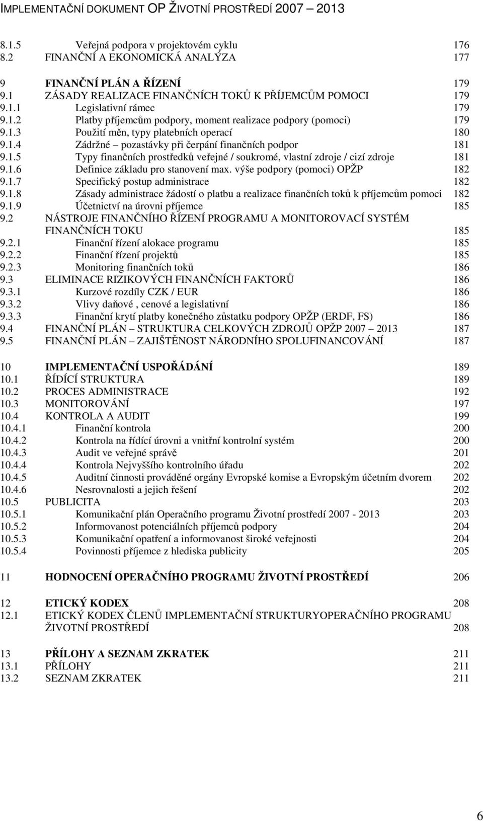 1.6 Definice základu pro stanovení max. výše podpory (pomoci) OPŽP 182 9.1.7 Specifický postup administrace 182 9.1.8 Zásady administrace žádostí o platbu a realizace finančních toků k příjemcům pomoci 182 9.