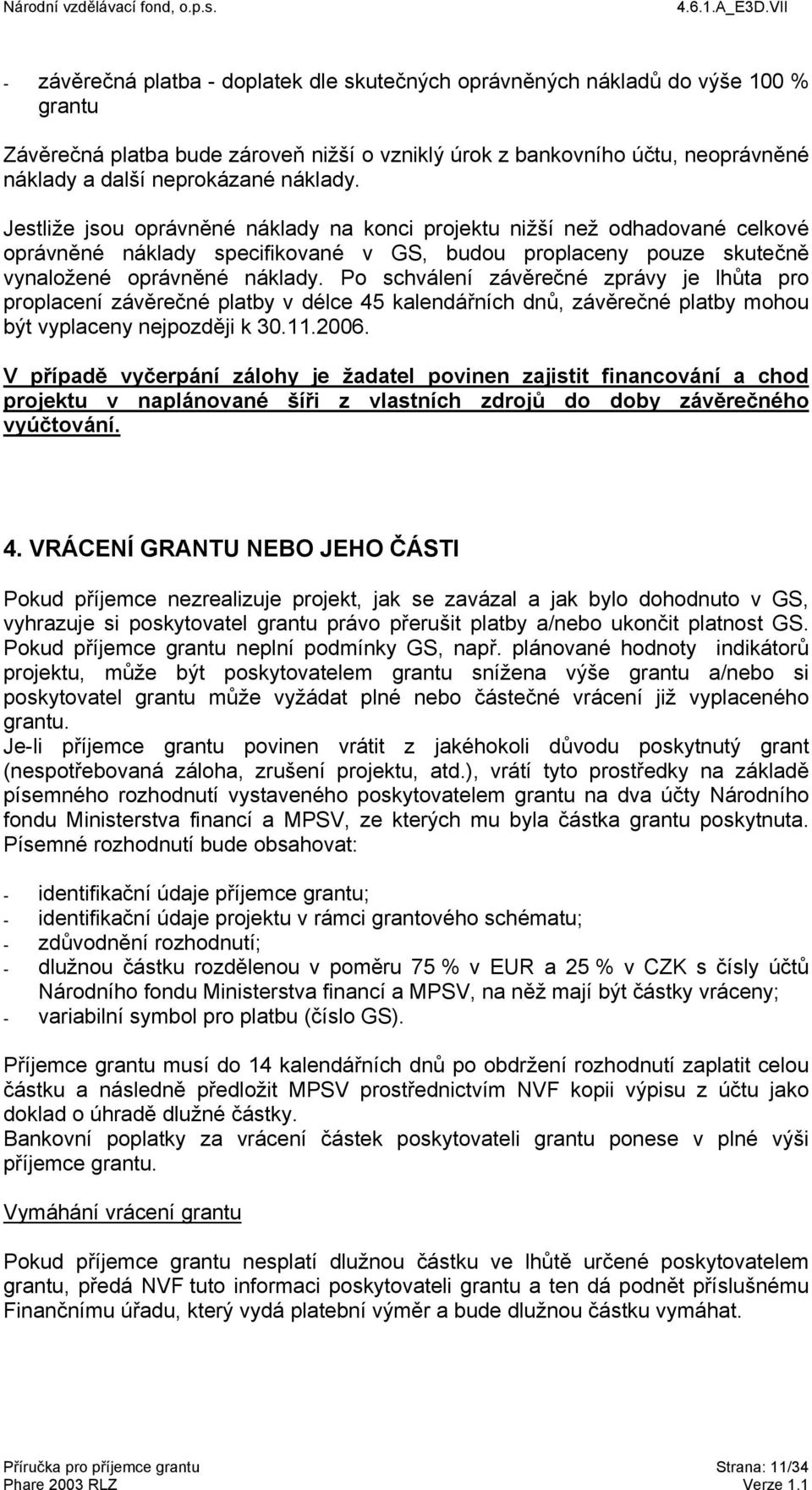 Po schválení závěrečné zprávy je lhůta pro proplacení závěrečné platby v délce 45 kalendářních dnů, závěrečné platby mohou být vyplaceny nejpozději k 30.11.2006.