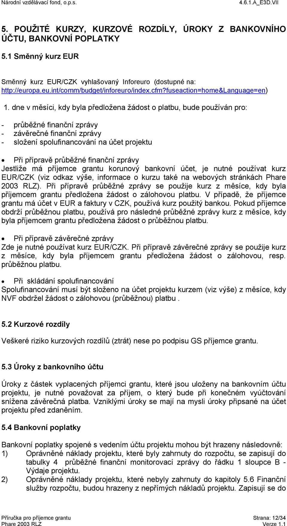 dne v měsíci, kdy byla předložena žádost o platbu, bude používán pro: - průběžné finanční zprávy - závěrečné finanční zprávy - složení spolufinancování na účet projektu Při přípravě průběžné finanční