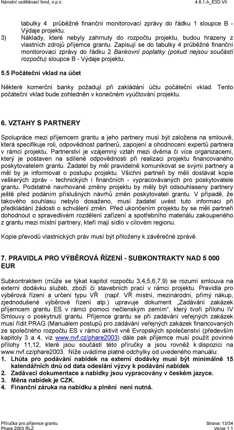 5 Počáteční vklad na účet Některé komerční banky požadují při zakládání účtu počáteční vklad. Tento počáteční vklad bude zohledněn v konečném vyúčtování projektu. 6.