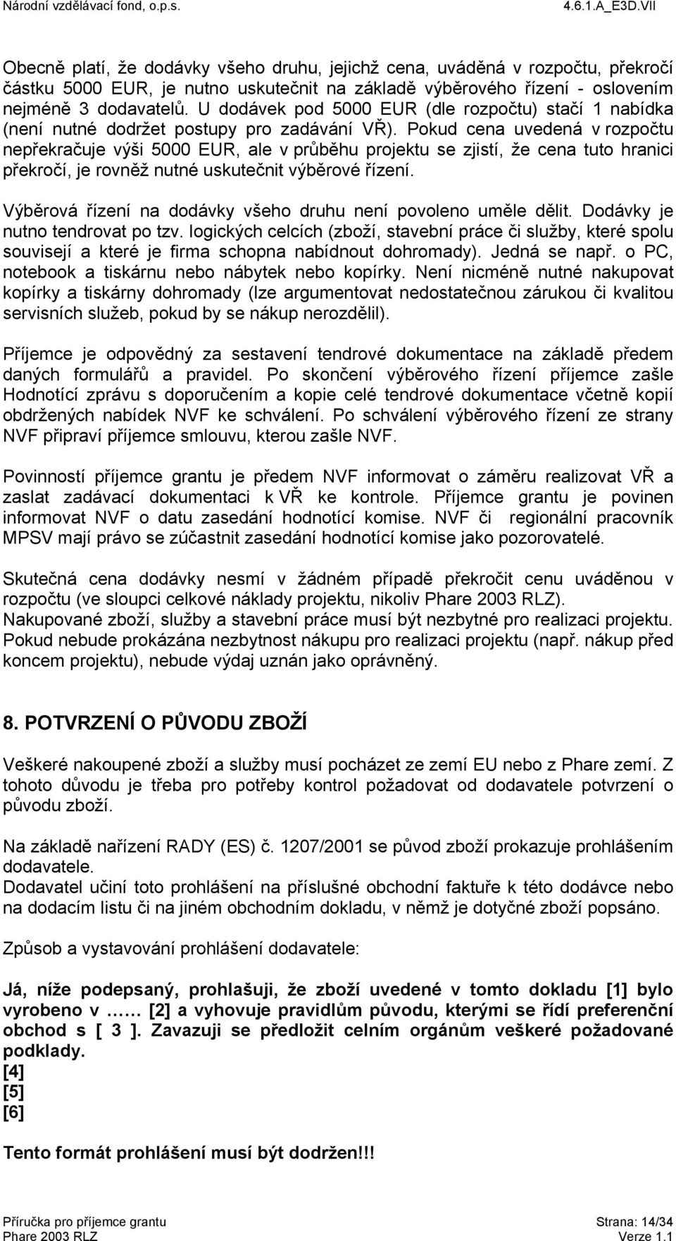 Pokud cena uvedená v rozpočtu nepřekračuje výši 5000 EUR, ale v průběhu projektu se zjistí, že cena tuto hranici překročí, je rovněž nutné uskutečnit výběrové řízení.