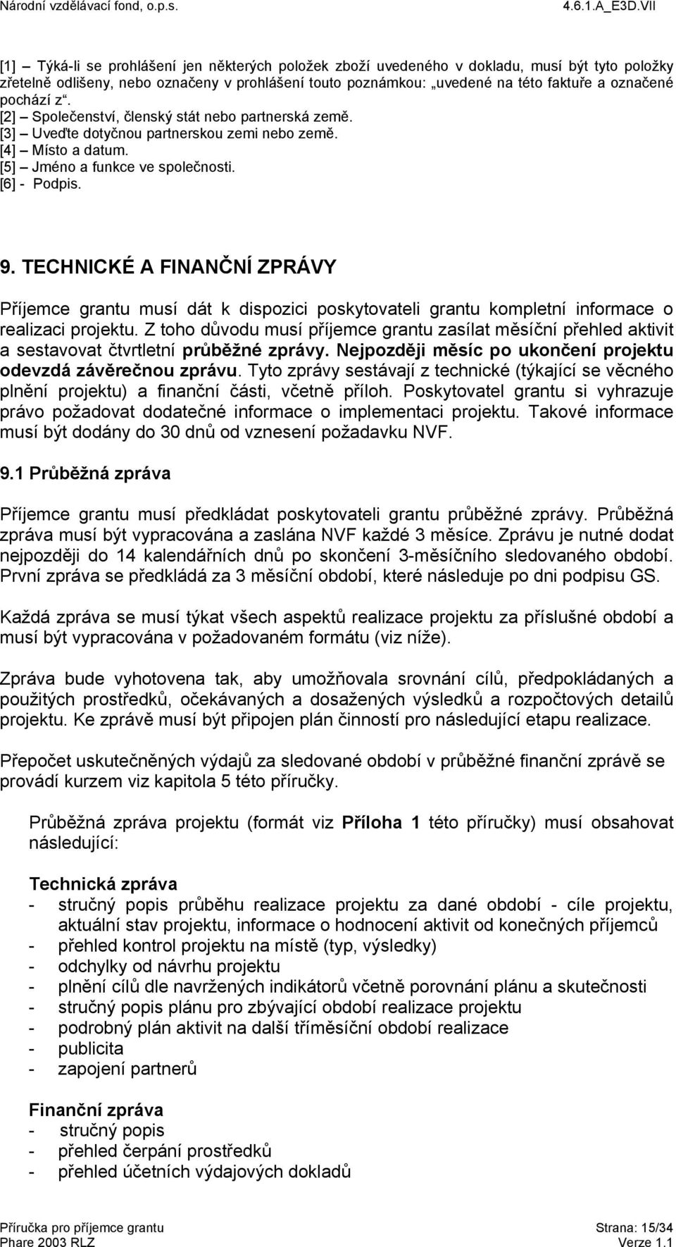 TECHNICKÉ A FINANČNÍ ZPRÁVY Příjemce grantu musí dát k dispozici poskytovateli grantu kompletní informace o realizaci projektu.