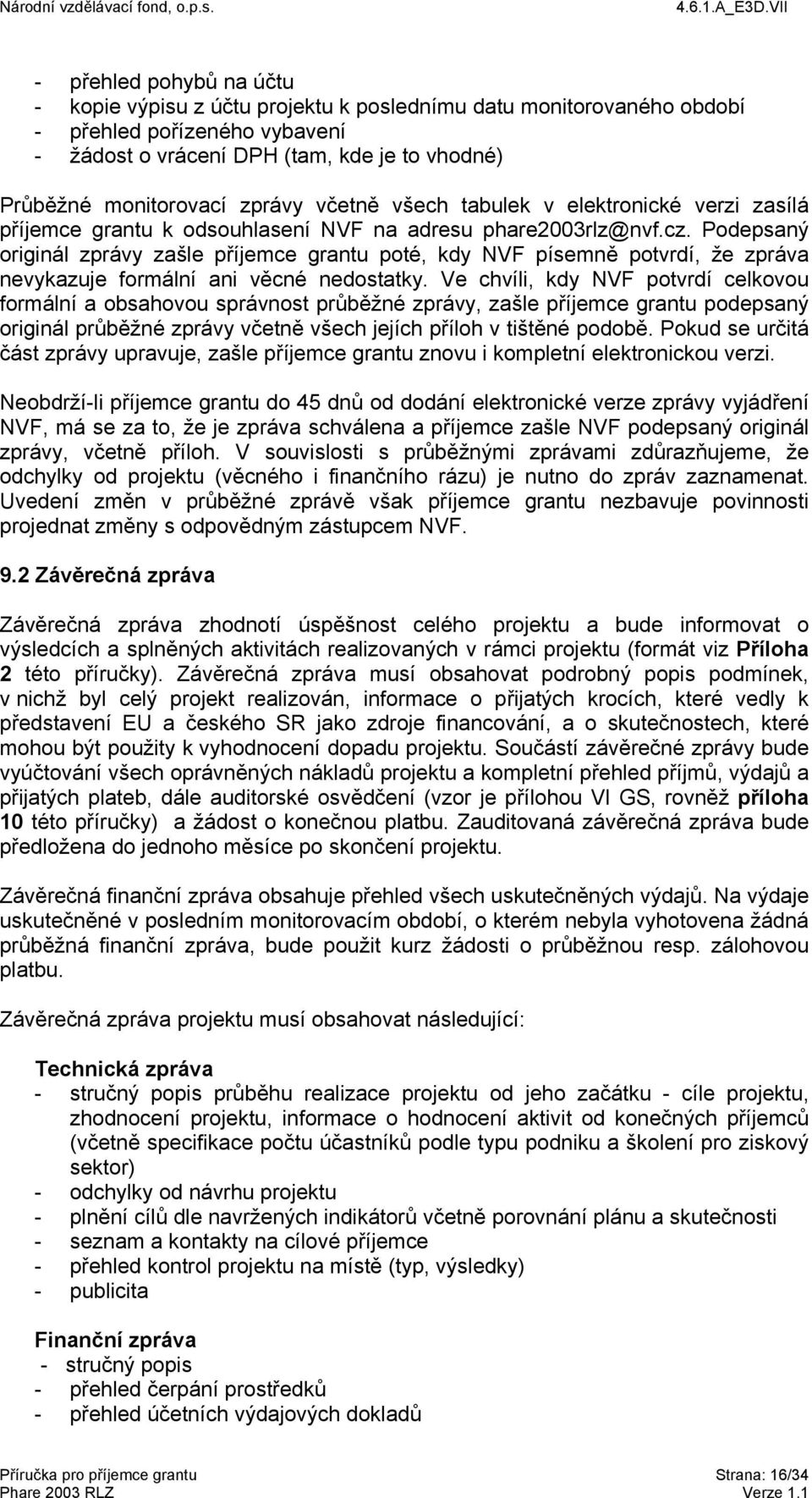 Podepsaný originál zprávy zašle příjemce grantu poté, kdy NVF písemně potvrdí, že zpráva nevykazuje formální ani věcné nedostatky.