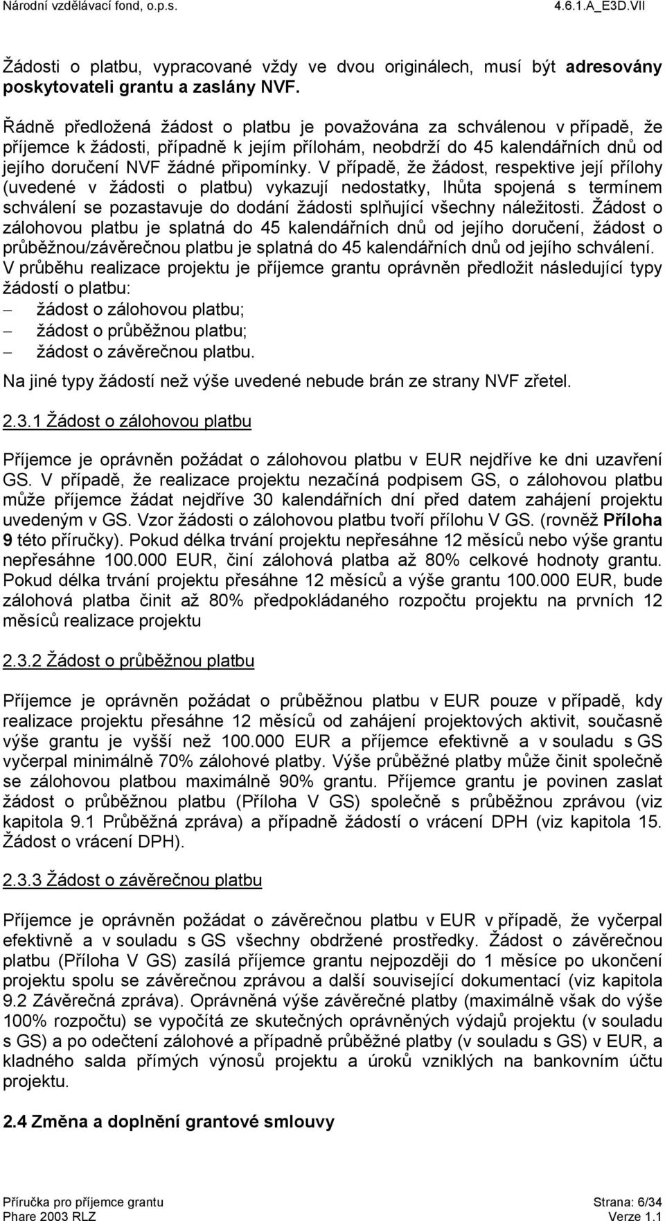 V případě, že žádost, respektive její přílohy (uvedené v žádosti o platbu) vykazují nedostatky, lhůta spojená s termínem schválení se pozastavuje do dodání žádosti splňující všechny náležitosti.