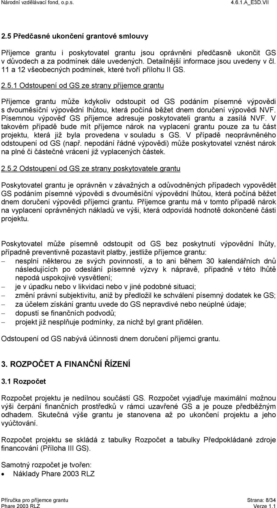 1 Odstoupení od GS ze strany příjemce grantu Příjemce grantu může kdykoliv odstoupit od GS podáním písemné výpovědi s dvouměsíční výpovědní lhůtou, která počíná běžet dnem doručení výpovědi NVF.