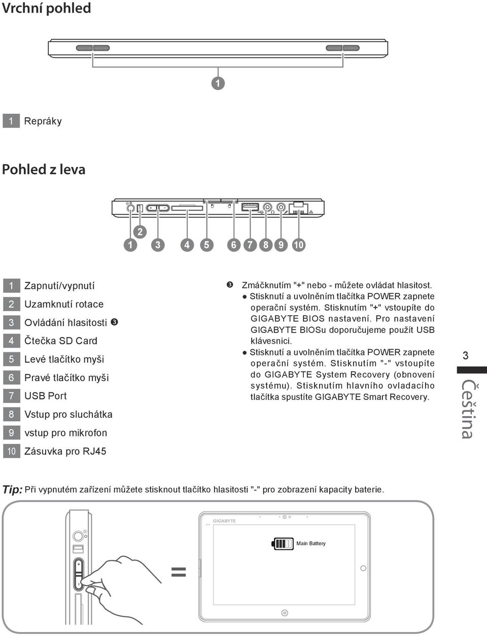 Pro nastavení GIGABYTE BIOSu doporučujeme použít USB klávesnici. Stisknutí a uvolněním tlačítka POWER zapnete operační systém. Stisknutím "-" vstoupíte do GIGABYTE System Recovery (obnovení systému).