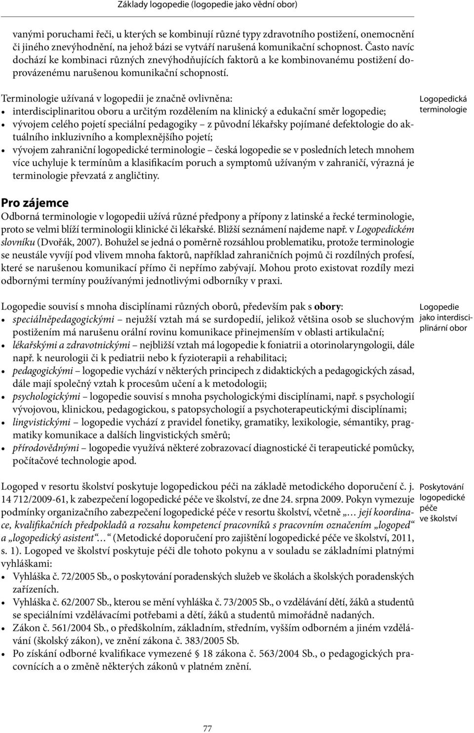 Terminologie užívaná v logopedii je značně ovlivněna: interdisciplinaritou oboru a určitým rozdělením na klinický a edukační směr ; vývojem celého pojetí speciální pedagogiky z původní lékařsky