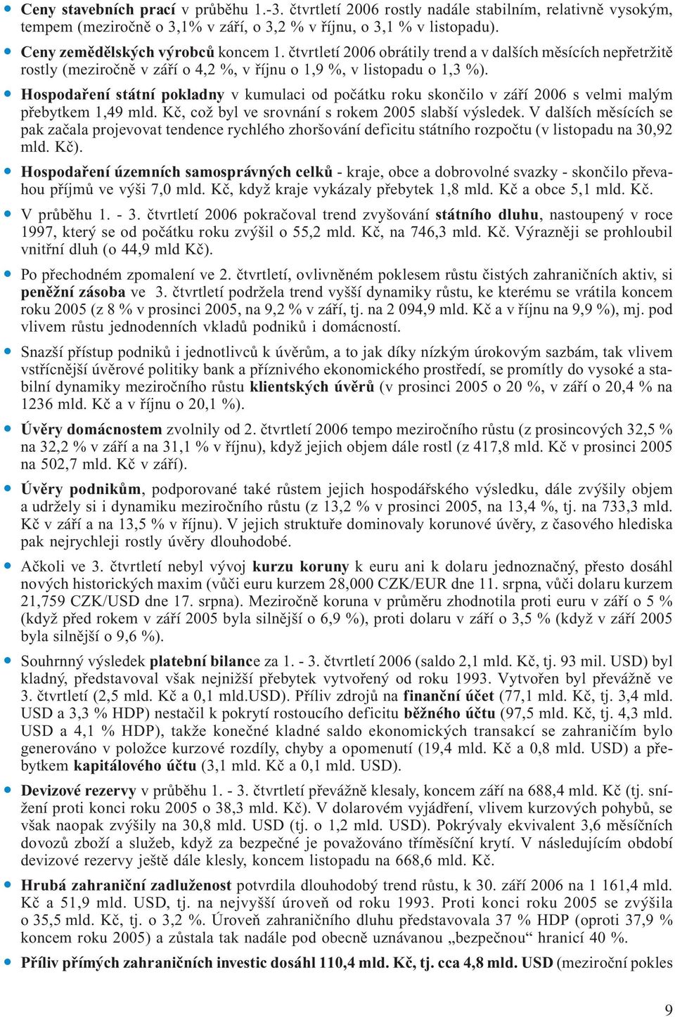 Hospodaření státní pokladny v kumulaci od počátku roku skončilo v září 2006 s velmi malým přebytkem 1,49 mld. Kč, což byl ve srovnání s rokem 2005 slabší výsledek.