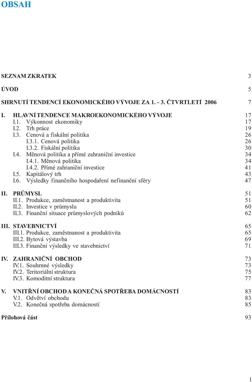 PRŮMYSL 51 II.1. Produkce, zaměstnanost a produktivita 51 II.2. Investice v průmyslu 60 II.3. Finanční situace průmyslových podniků 62 III. STAVEBNICTVÍ 65 III.1. Produkce, zaměstnanost a produktivita 65 III.