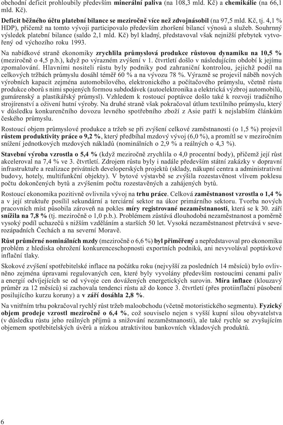 Kč) byl kladný, představoval však nejnižší přebytek vytvořený od výchozího roku 1993. Na nabídkové straně ekonomiky zrychlila průmyslová produkce růstovou dynamiku na 10,5 % (meziročně o 4,5 p.b.), když po výrazném zvýšení v 1.