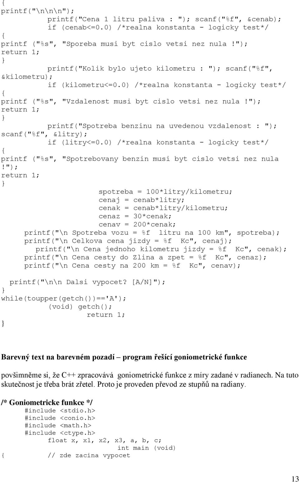 "); return 1; Spotreba benzinu na uvedenou vzdalenost : "); scanf("%f", &litry); if (litry<=0.0) /*realna konstanta - logicky test*/ printf ("%s", "Spotrebovany benzin musi byt cislo vetsi nez nula!