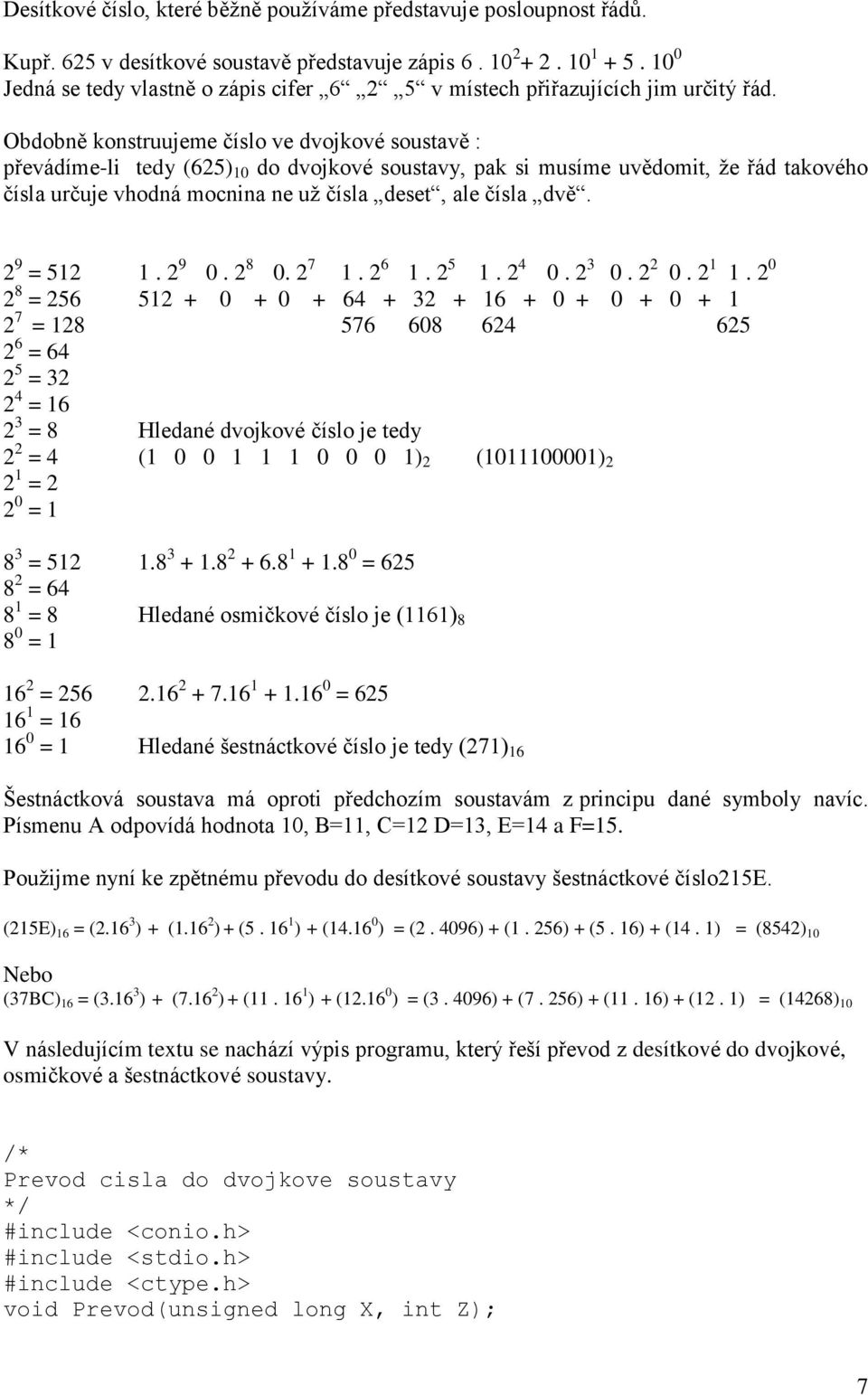 Obbně konstruujeme číslo ve dvojkové soustavě : převádíme-li tedy (625) 10 dvojkové soustavy, pak si musíme uvěmit, že řád takového čísla určuje vhodná mocnina ne už čísla deset, ale čísla dvě.