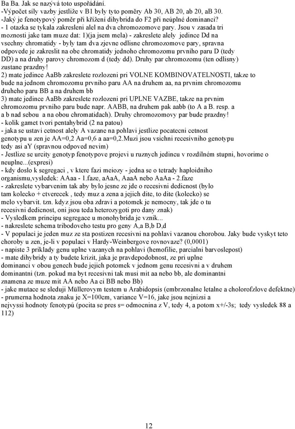 Jsou v zasada tri moznosti jake tam muze dat: 1)(ja jsem mela) - zakreslete alely jedince Dd na vsechny chromatidy - byly tam dva zjevne odlisne chromozomove pary, spravna odpovede je zakreslit na