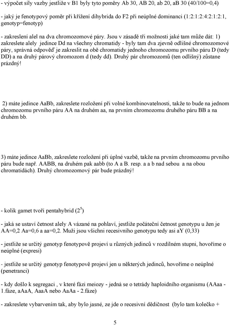 Jsou v zásadě tři možnosti jaké tam může dát: 1) zakreslete alely jedince Dd na všechny chromatidy - byly tam dva zjevně odlišné chromozomové páry, správná odpověď je zakreslit na obě chromatidy