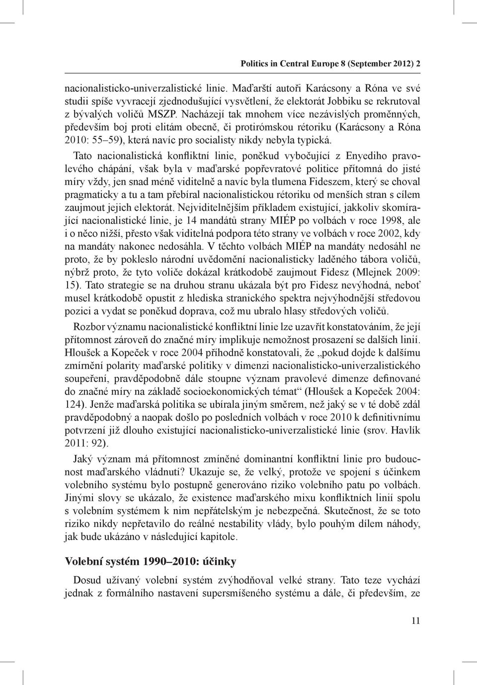 Nacházejí tak mnohem více nezávislých proměnných, především boj proti elitám obecně, či protirómskou rétoriku (Karácsony a Róna 2010: 55 59), která navíc pro socialisty nikdy nebyla typická.
