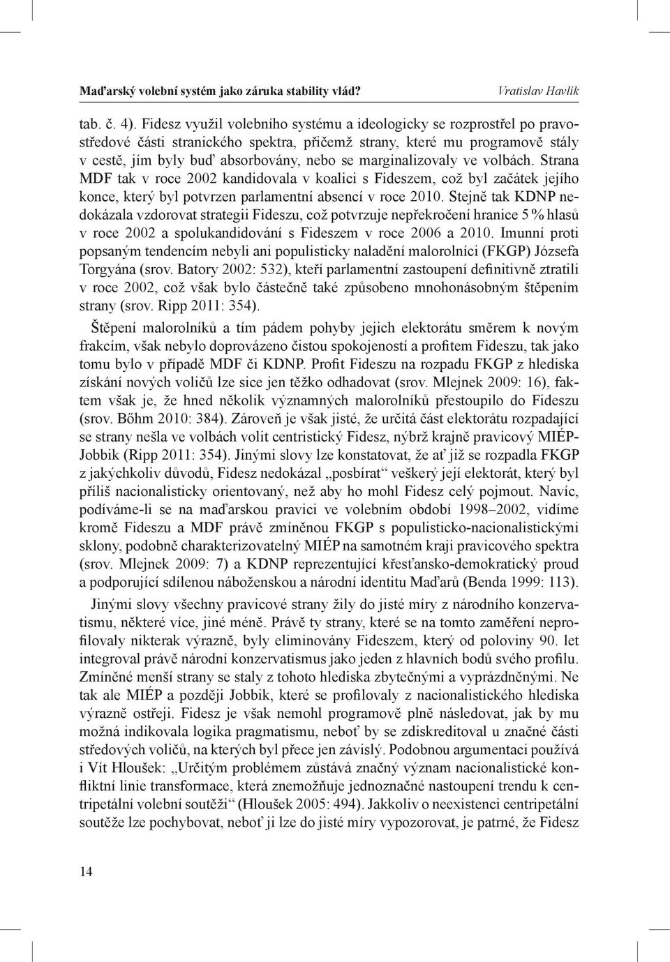 marginalizovaly ve volbách. Strana MDF tak v roce 2002 kandidovala v koalici s Fideszem, což byl začátek jejího konce, který byl potvrzen parlamentní absencí v roce 2010.