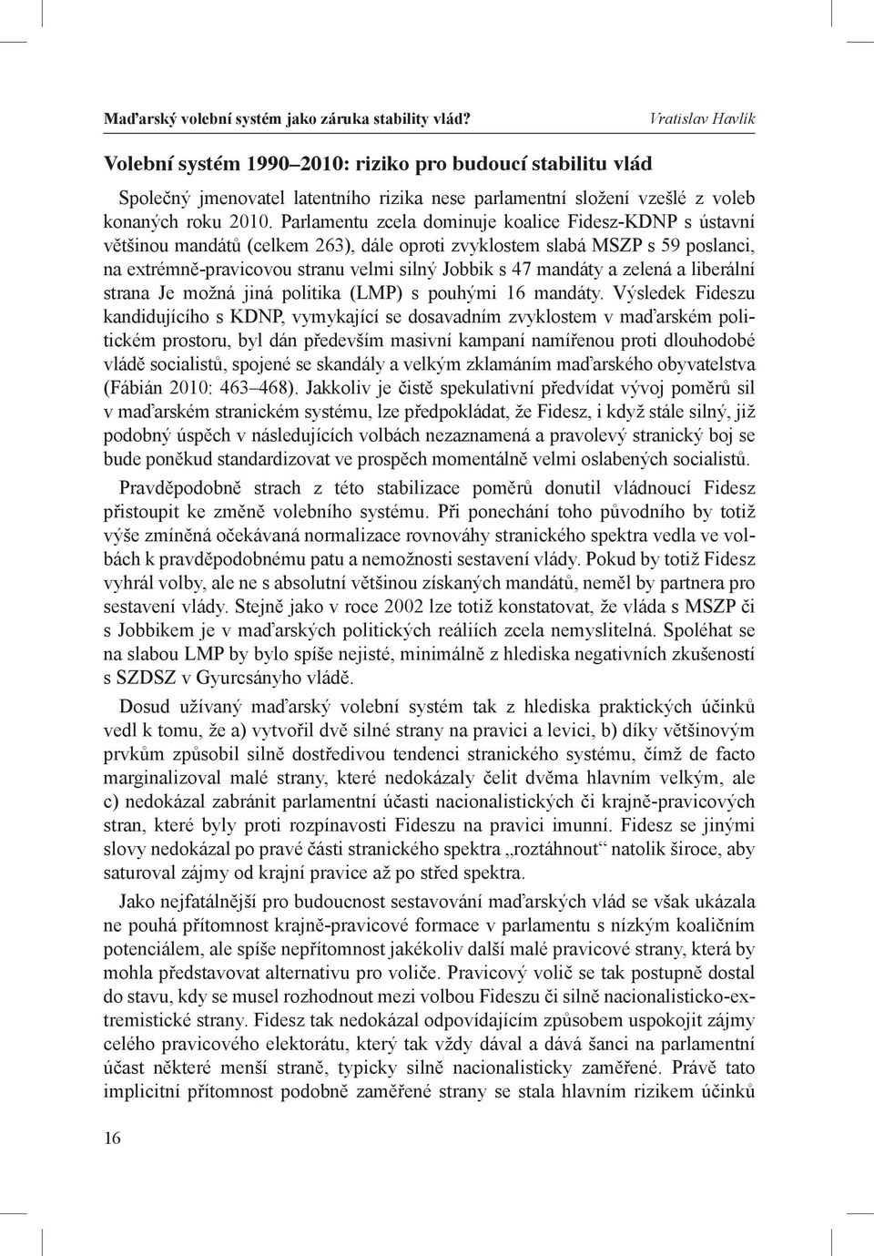 Parlamentu zcela dominuje koalice Fidesz-KDNP s ústavní většinou mandátů (celkem 263), dále oproti zvyklostem slabá MSZP s 59 poslanci, na extrémně-pravicovou stranu velmi silný Jobbik s 47 mandáty a