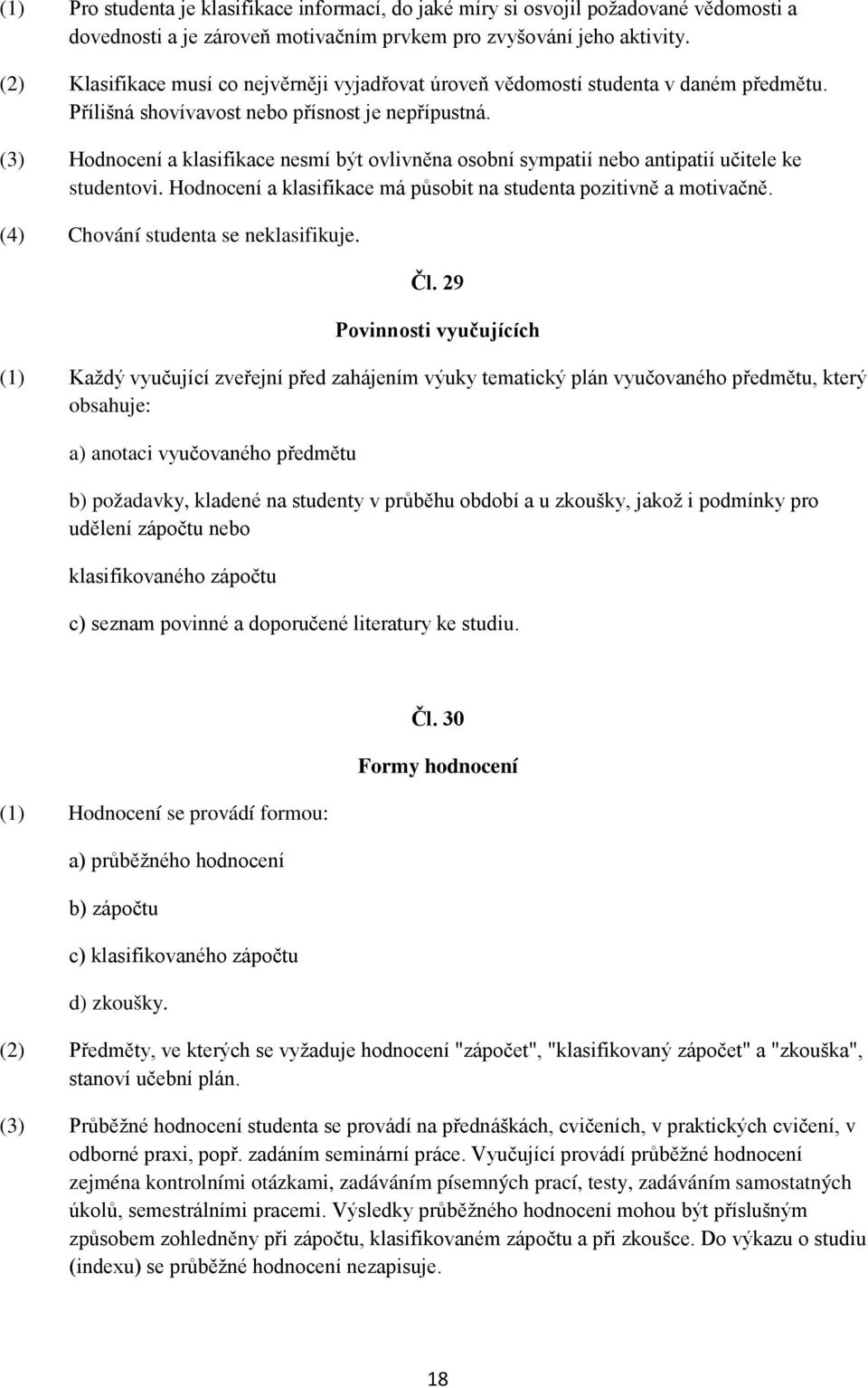 (3) Hodnocení a klasifikace nesmí být ovlivněna osobní sympatií nebo antipatií učitele ke studentovi. Hodnocení a klasifikace má působit na studenta pozitivně a motivačně.