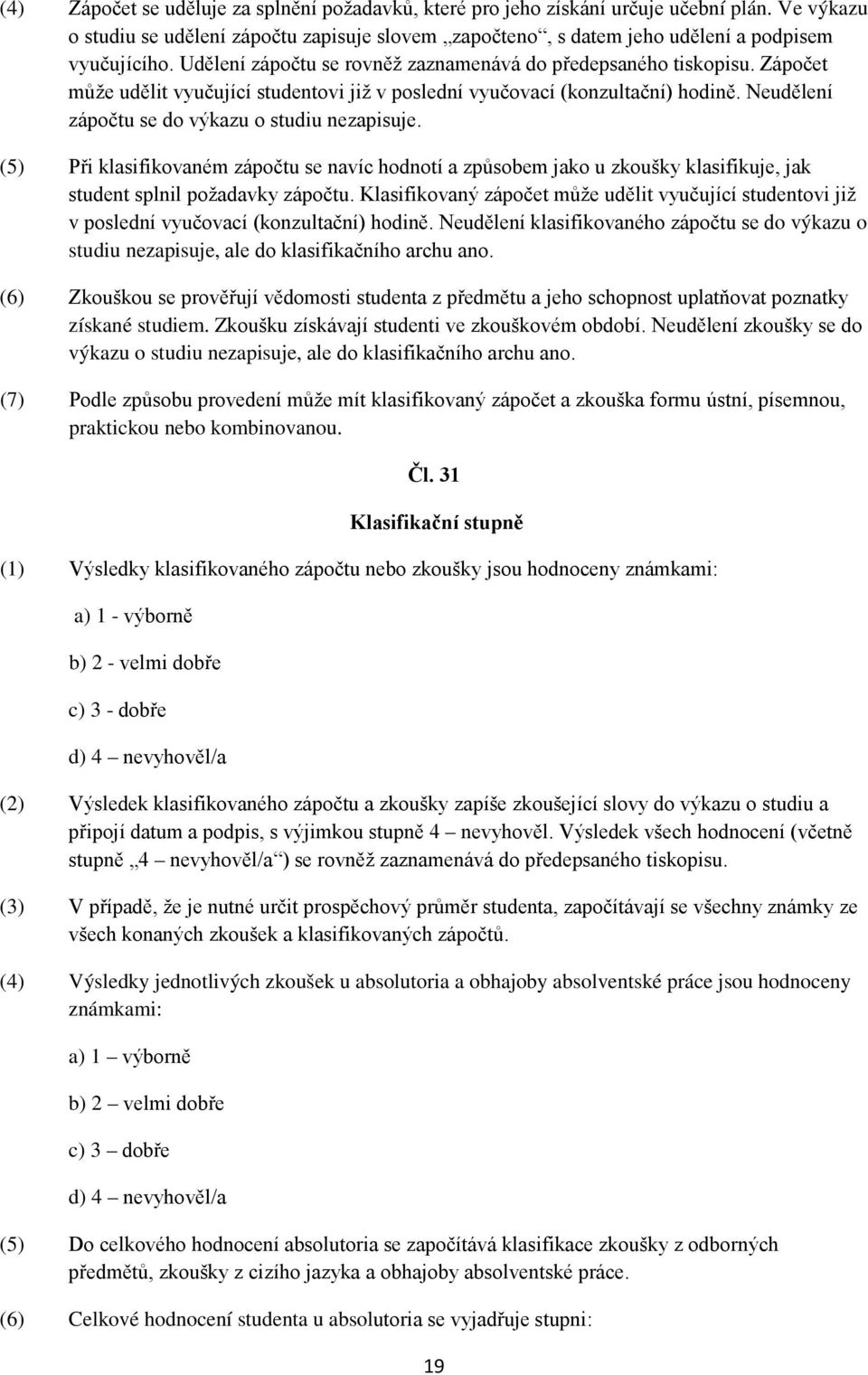 Neudělení zápočtu se do výkazu o studiu nezapisuje. (5) Při klasifikovaném zápočtu se navíc hodnotí a způsobem jako u zkoušky klasifikuje, jak student splnil požadavky zápočtu.