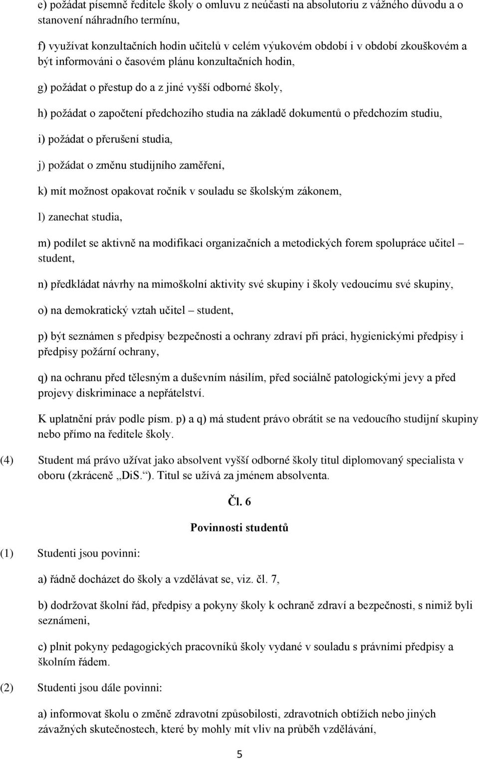 studiu, i) požádat o přerušení studia, j) požádat o změnu studijního zaměření, k) mít možnost opakovat ročník v souladu se školským zákonem, l) zanechat studia, m) podílet se aktivně na modifikaci