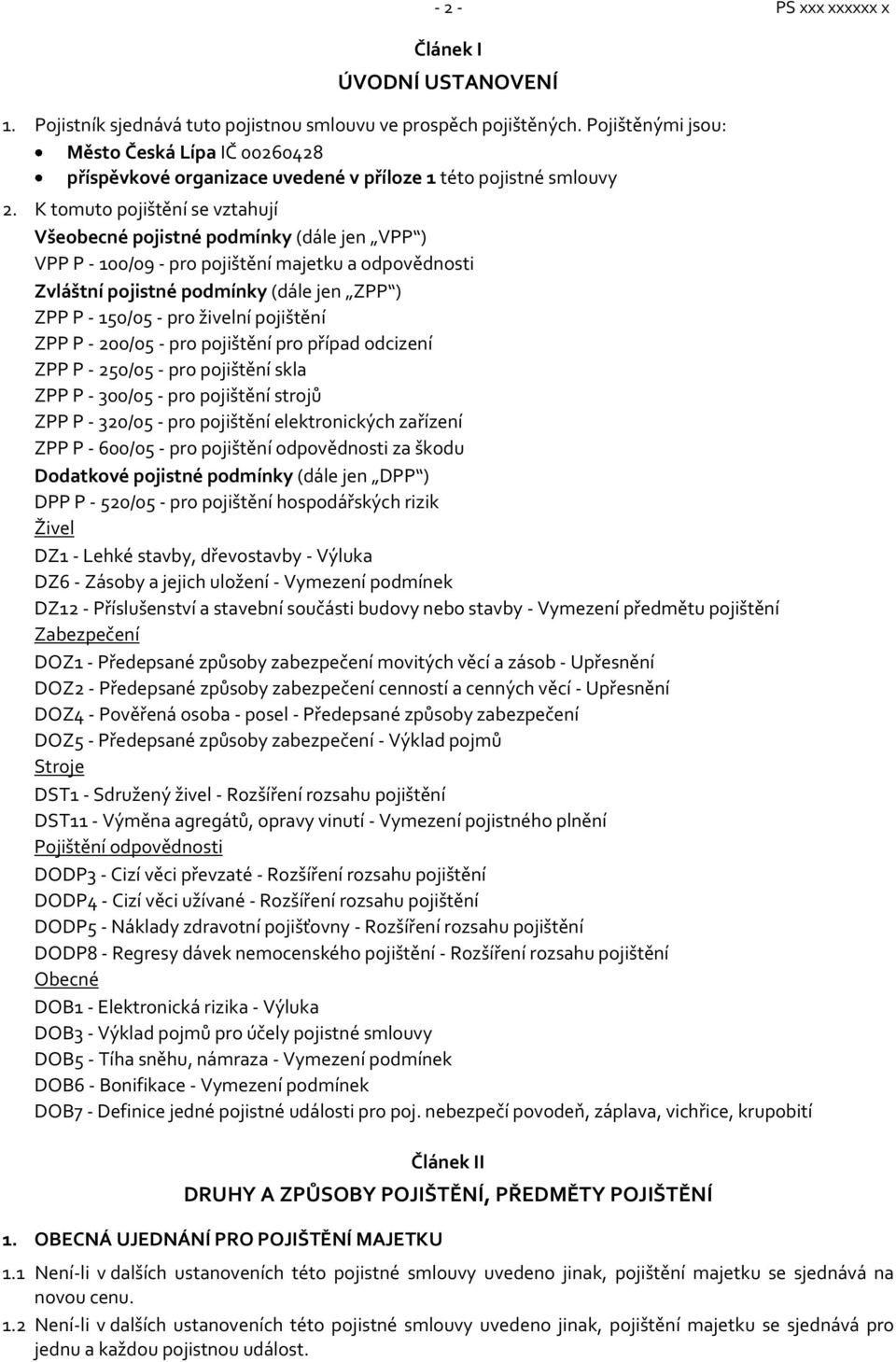 K tomuto vztahují Všeobecné pojistné podmínky (dále jen VPP ) VPP P - 100/09 - pro pojištění majetku a odpovědnosti Zvláštní pojistné podmínky (dále jen ZPP ) ZPP P - 150/05 - pro živelní pojištění