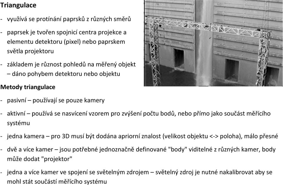 jako součást měřícího systému - jedna kamera pro 3D musí být dodána apriorní znalost (velikost objektu <-> poloha), málo přesné - dvě a více kamer jsou potřebné jednoznačně definované