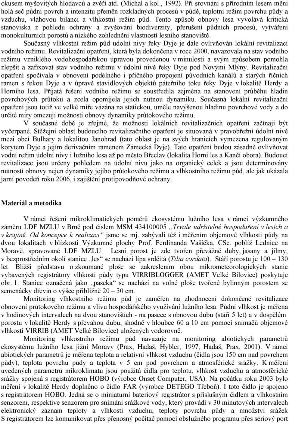 Tento způsob obnovy lesa vyvolává kritická stanoviska z pohledu ochrany a zvyšování biodiverzity, přerušení půdních procesů, vytváření monokulturních porostů a nízkého zohlednění vlastností lesního