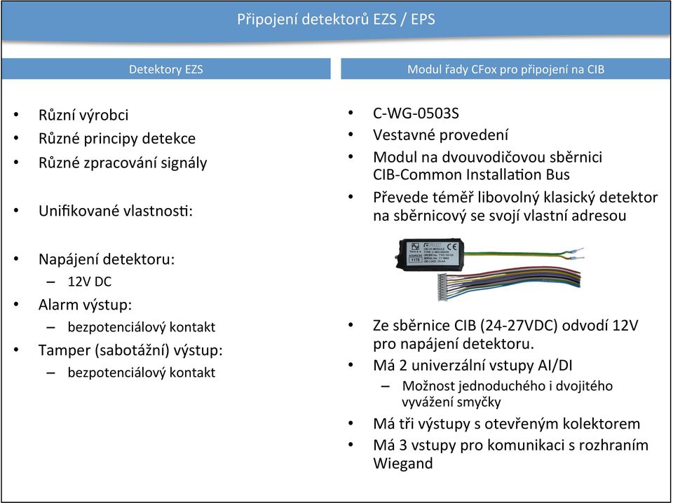 Napájení detektoru: 12V DC Alarm výstup: bezpotenciálový kontakt Tamper (sabotážní) výstup: bezpotenciálový kontakt Ze sběrnice CIB (24-27VDC) odvodí 12V pro napájení