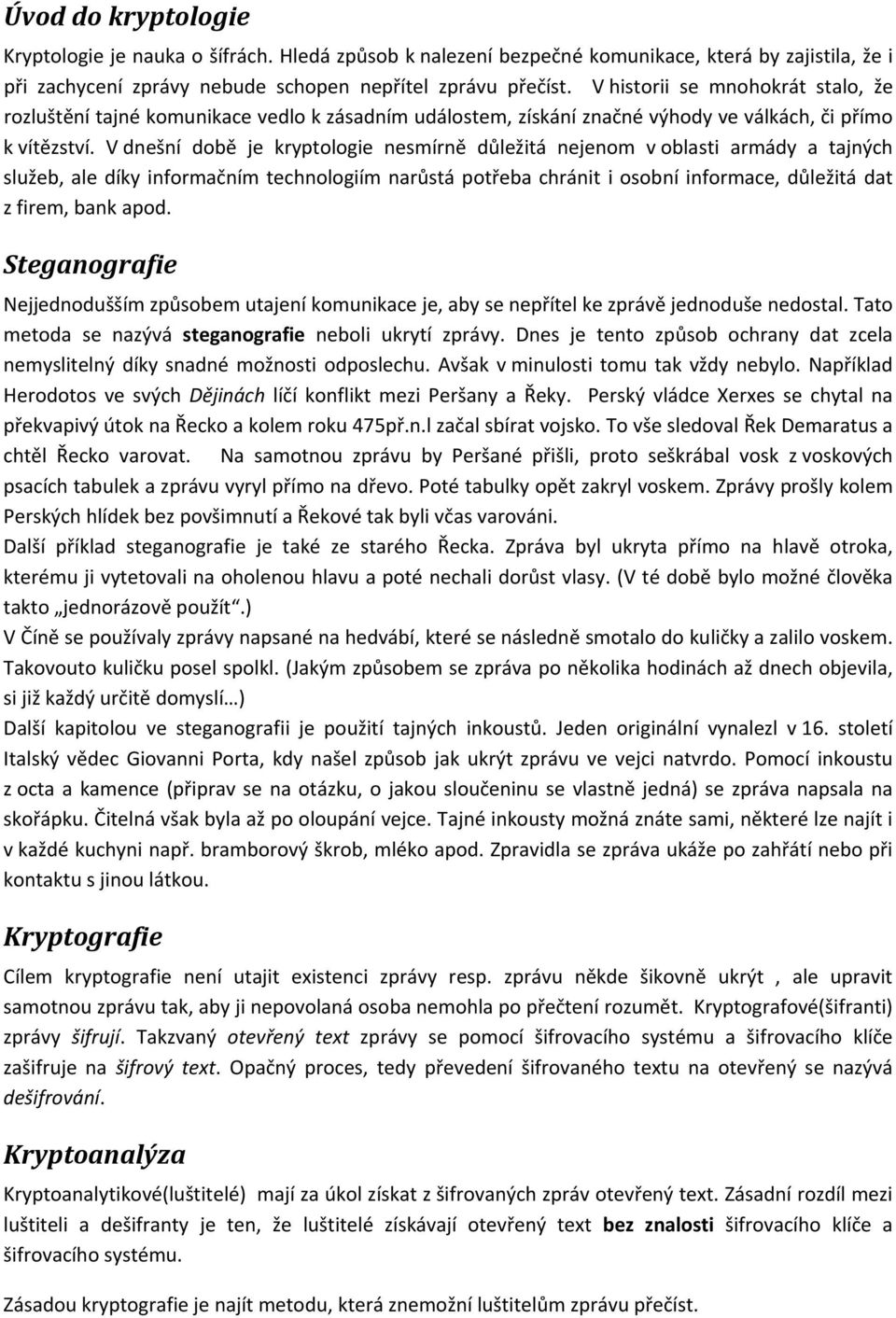 V dnešní době je kryptologie nesmírně důležitá nejenom v oblasti armády a tajných služeb, ale díky informačním technologiím narůstá potřeba chránit i osobní informace, důležitá dat z firem, bank apod.