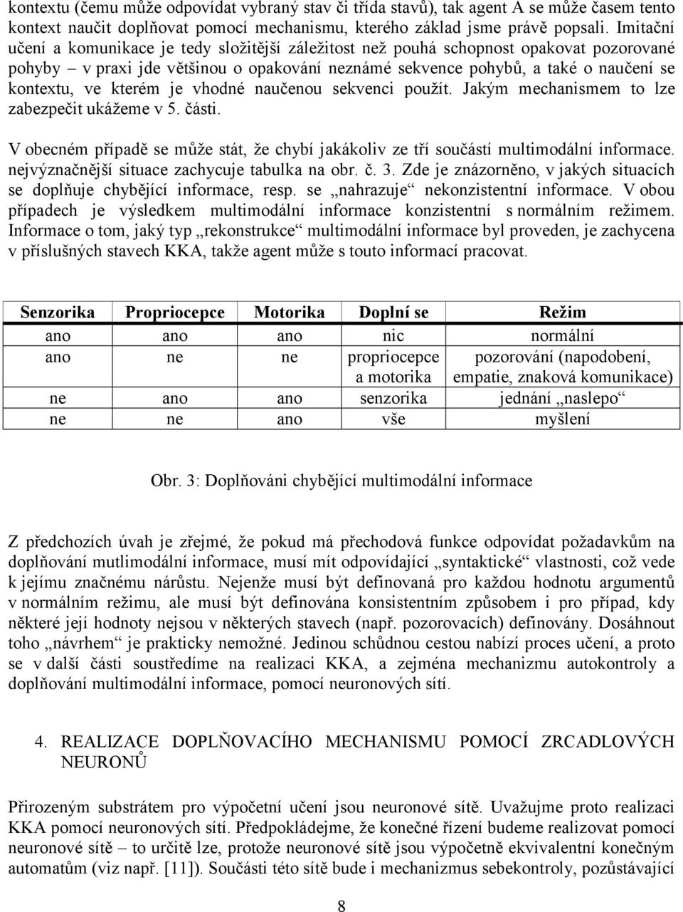 kterém je vhodné naučenou sekvenci použít. Jakým mechanismem to lze zabezpečit ukážeme v 5. části. V obecném případě se může stát, že chybí jakákoliv ze tří součástí multimodální informace.